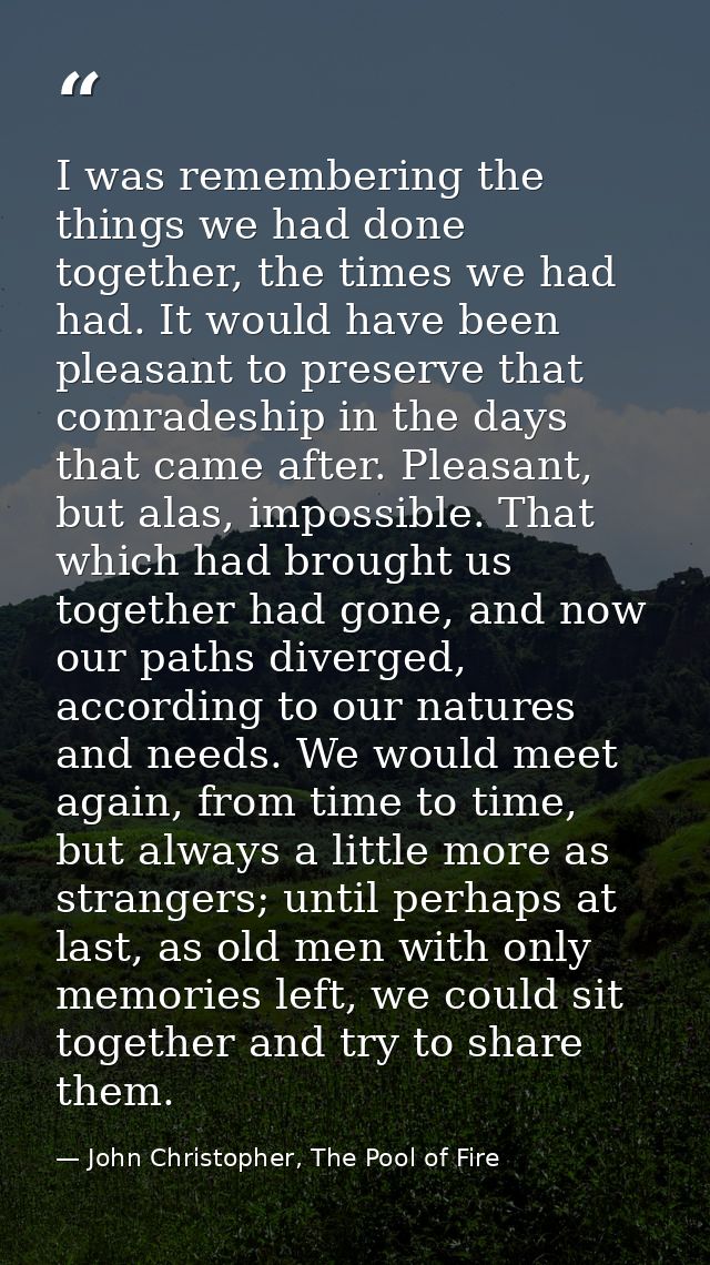 I was remembering the things we had done together, the times we had had. It would have been pleasant to preserve that co — John Christopher, The Pool of Fire
