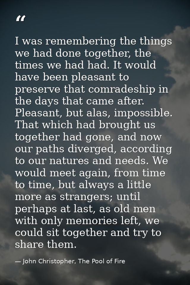 I was remembering the things we had done together, the times we had had. It would have been pleasant to preserve that co — John Christopher, The Pool of Fire
