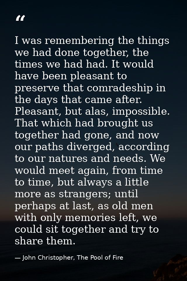 I was remembering the things we had done together, the times we had had. It would have been pleasant to preserve that co — John Christopher, The Pool of Fire