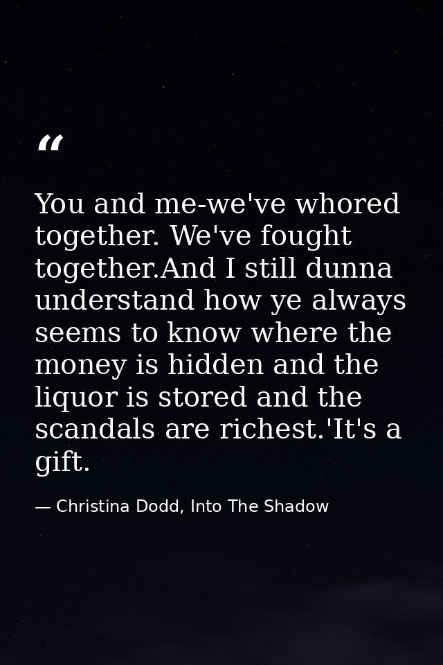 You and me-we've whored together. We've fought together.And I still dunna understand how ye always seems to know where t — Christina Dodd, Into The Shadow