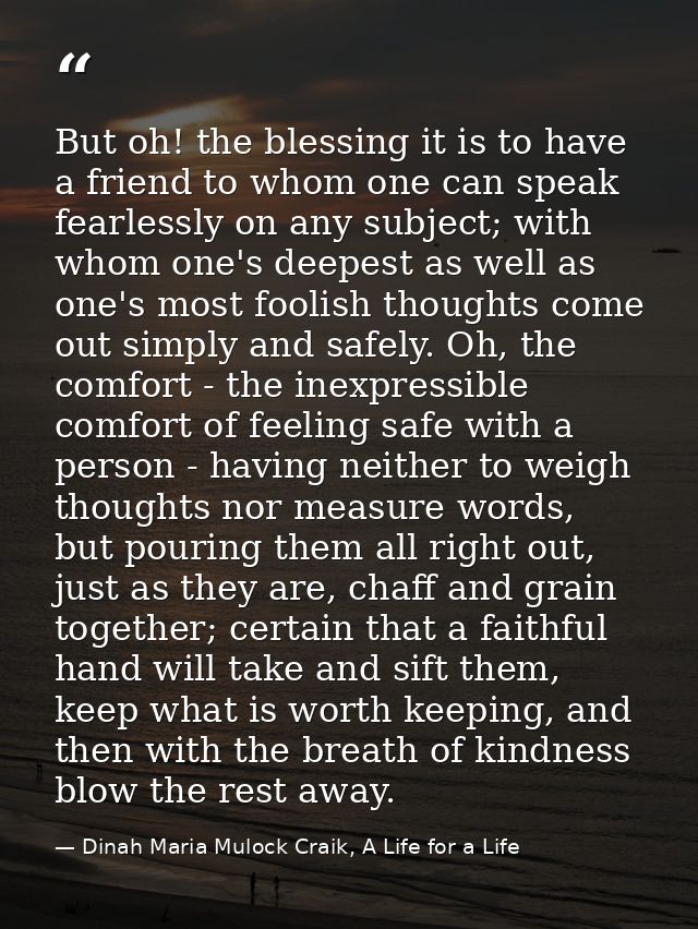 But oh! the blessing it is to have a friend to whom one can speak fearlessly on any subject; with whom one's deepest as  — Dinah Maria Mulock Craik, A Life for a Life