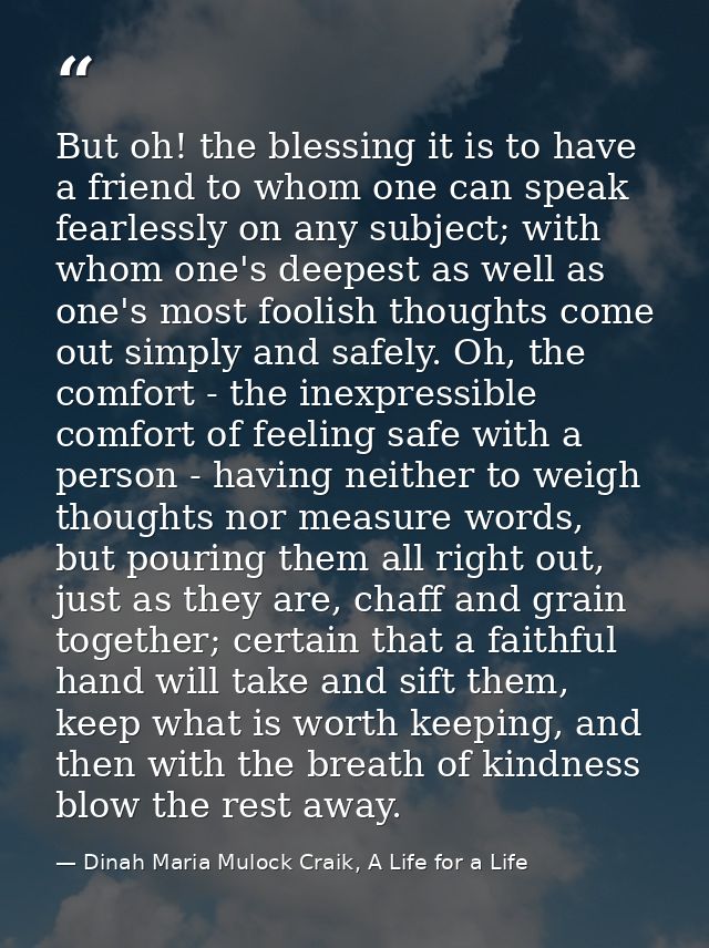 But oh! the blessing it is to have a friend to whom one can speak fearlessly on any subject; with whom one's deepest as  — Dinah Maria Mulock Craik, A Life for a Life