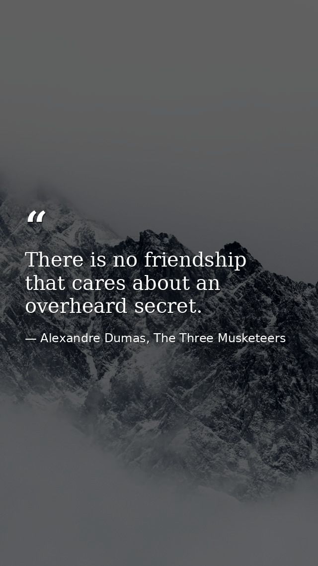 There is no friendship that cares about an overheard secret. — Alexandre Dumas, The Three Musketeers