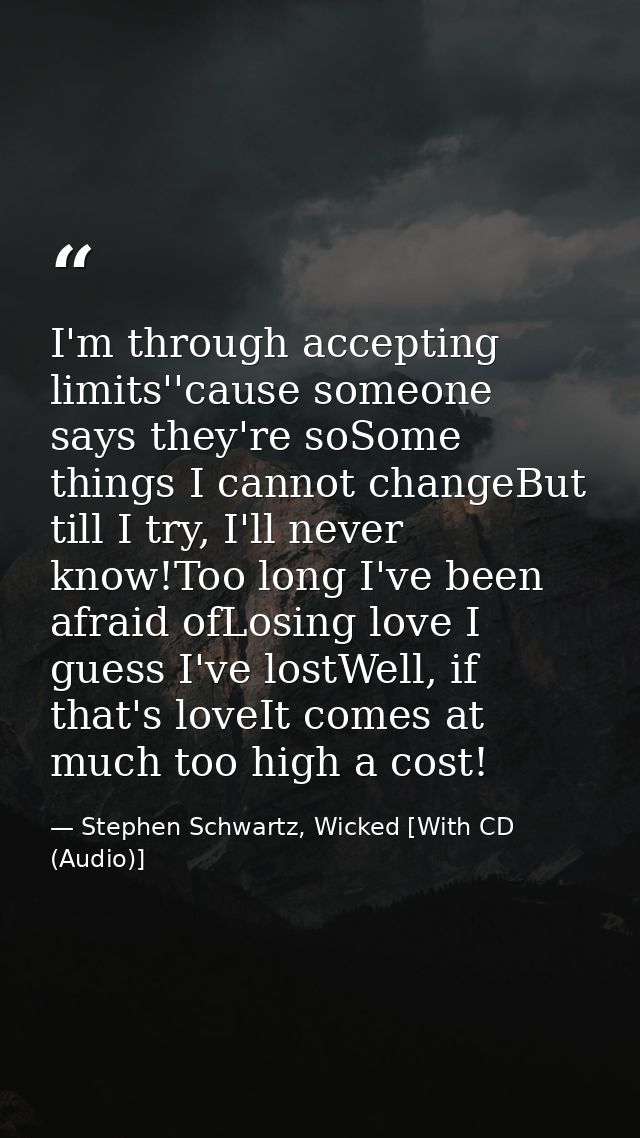 I'm through accepting limits''cause someone says they're soSome things I cannot changeBut till I try, I'll never know!To — Stephen Schwartz, Wicked [With CD (Audio)]