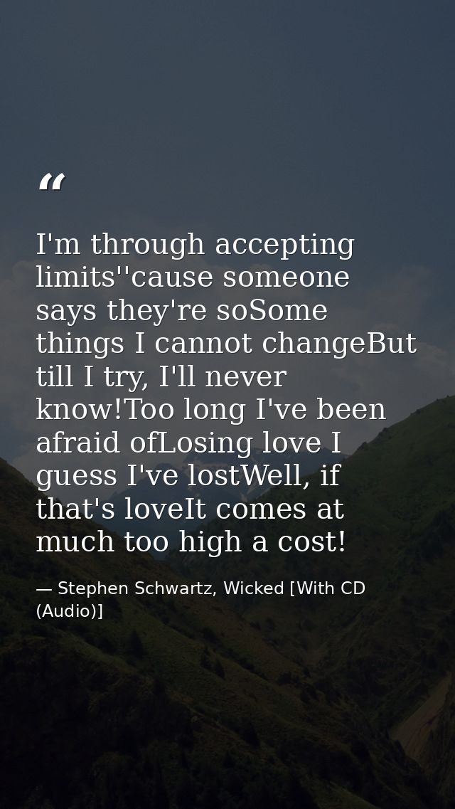 I'm through accepting limits''cause someone says they're soSome things I cannot changeBut till I try, I'll never know!To — Stephen Schwartz, Wicked [With CD (Audio)]
