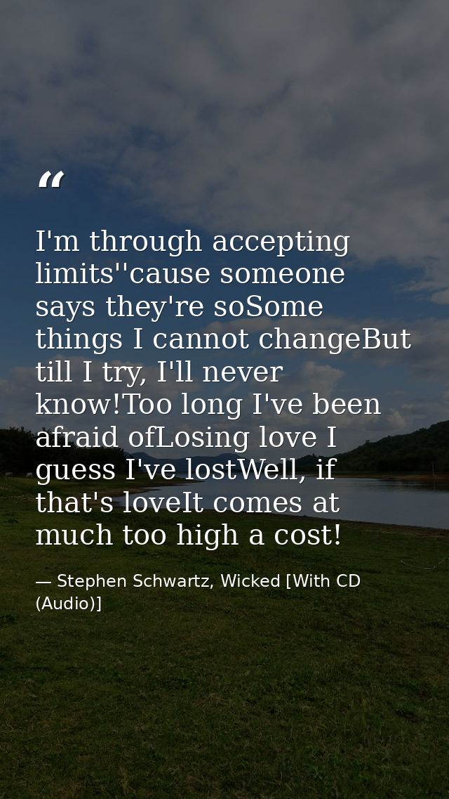 I'm through accepting limits''cause someone says they're soSome things I cannot changeBut till I try, I'll never know!To — Stephen Schwartz, Wicked [With CD (Audio)]