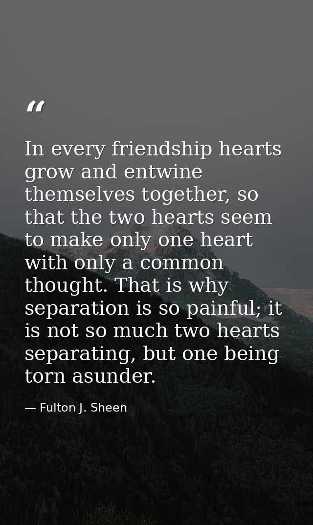 In every friendship hearts grow and entwine themselves together, so that the two hearts seem to make only one heart with — Fulton J. Sheen