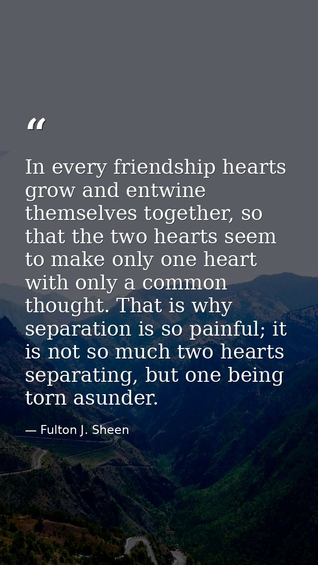 In every friendship hearts grow and entwine themselves together, so that the two hearts seem to make only one heart with — Fulton J. Sheen