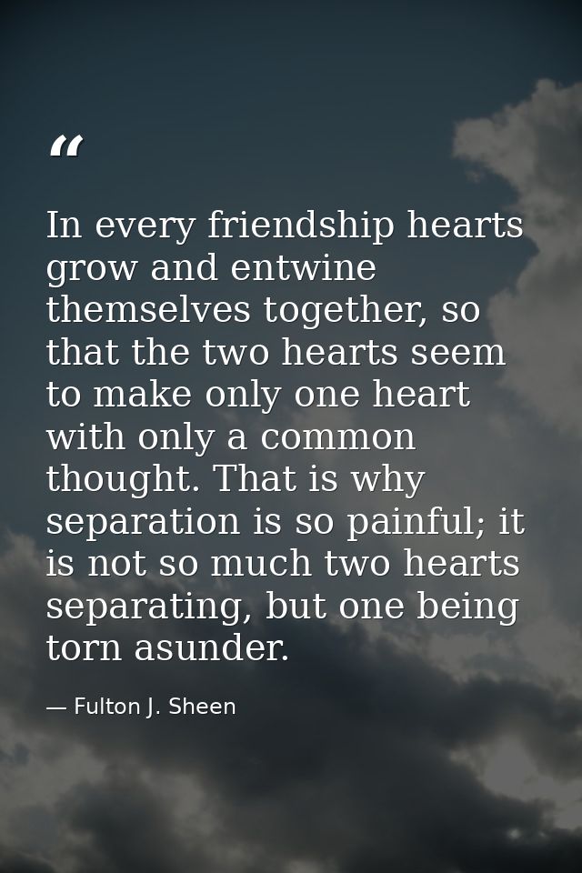 In every friendship hearts grow and entwine themselves together, so that the two hearts seem to make only one heart with — Fulton J. Sheen