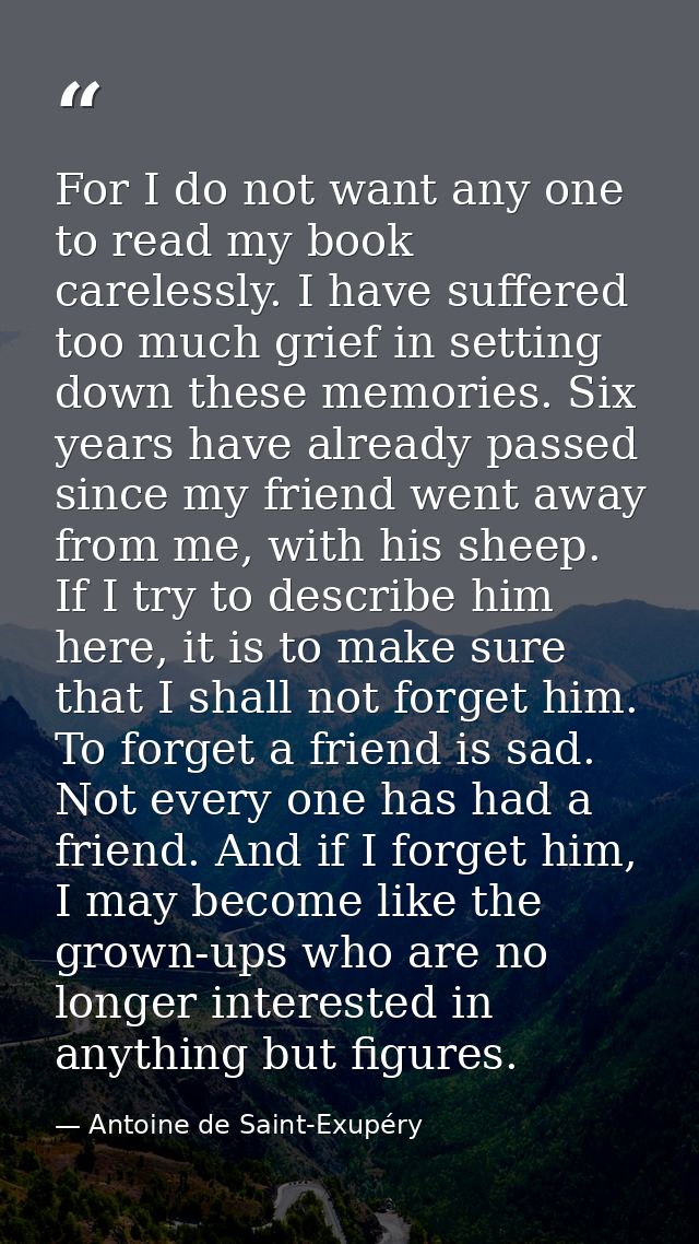 For I do not want any one to read my book carelessly. I have suffered too much grief in setting down these memories. Six — Antoine de Saint-Exupéry