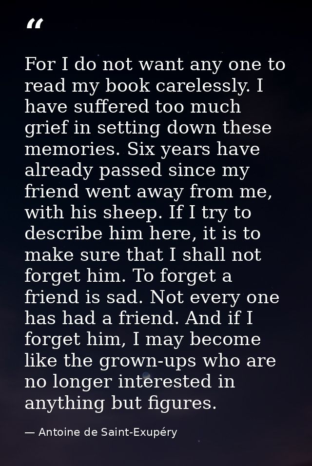 For I do not want any one to read my book carelessly. I have suffered too much grief in setting down these memories. Six — Antoine de Saint-Exupéry
