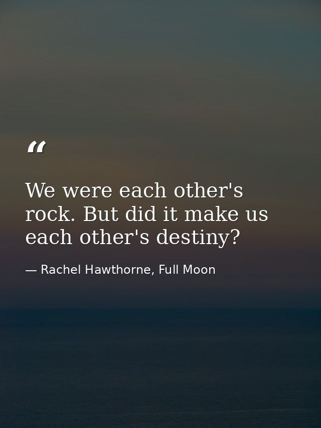 We were each other's rock. But did it make us each other's destiny? — Rachel Hawthorne, Full Moon