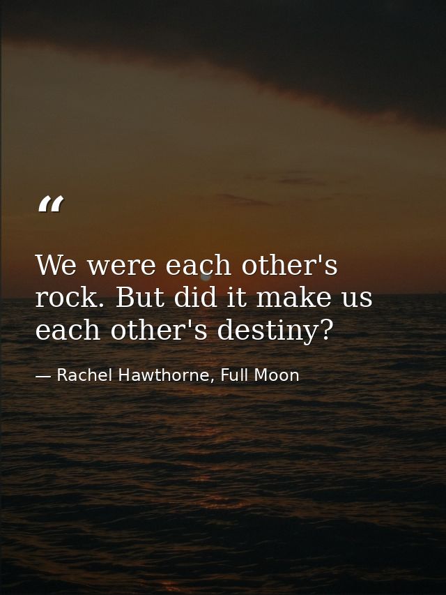 We were each other's rock. But did it make us each other's destiny? — Rachel Hawthorne, Full Moon