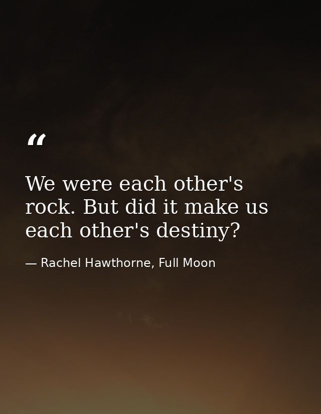 We were each other's rock. But did it make us each other's destiny? — Rachel Hawthorne, Full Moon