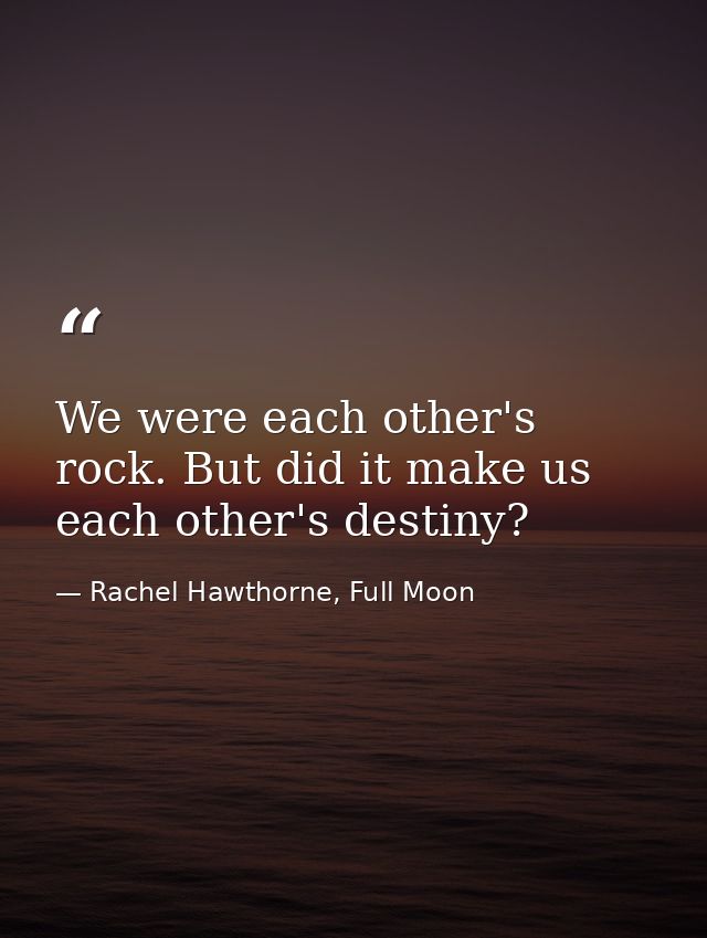We were each other's rock. But did it make us each other's destiny? — Rachel Hawthorne, Full Moon