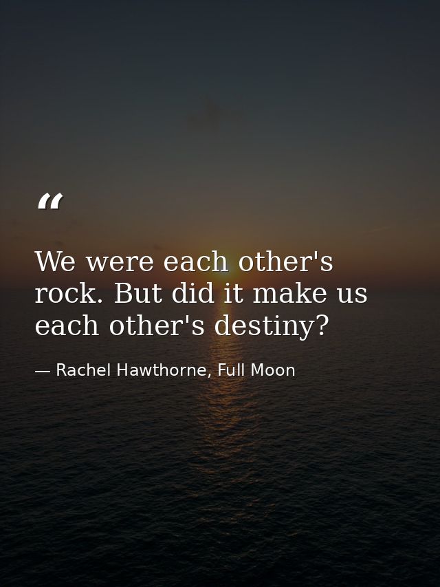 We were each other's rock. But did it make us each other's destiny? — Rachel Hawthorne, Full Moon