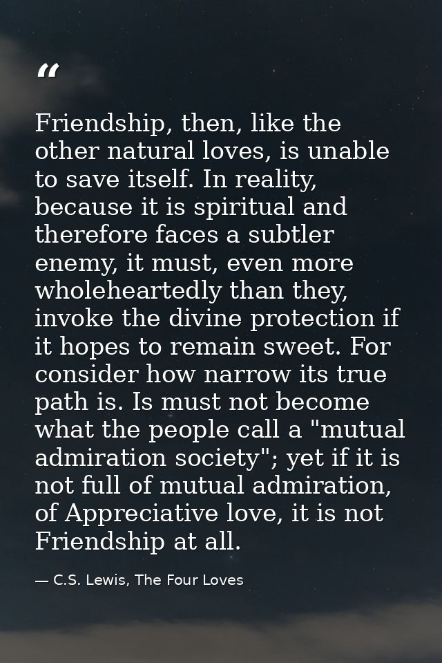 Friendship, then, like the other natural loves, is unable to save itself. In reality, because it is spiritual and theref — C.S. Lewis, The Four Loves