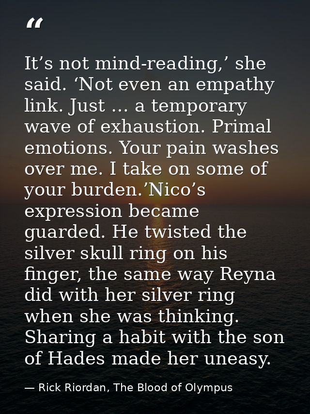 It’s not mind-reading,’ she said. ‘Not even an empathy link. Just … a temporary wave of exhaustion. Primal emotions. You — Rick Riordan, The Blood of Olympus