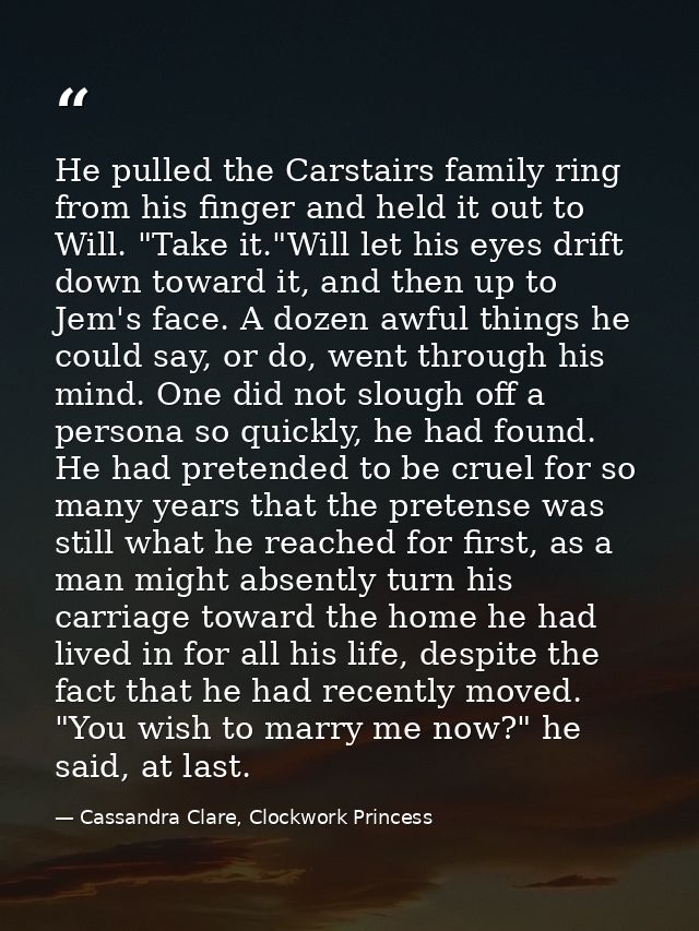 He pulled the Carstairs family ring from his finger and held it out to Will. "Take it."Will let his eyes drift down towa — Cassandra Clare, Clockwork Princess