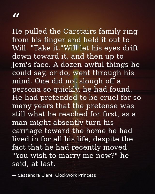 He pulled the Carstairs family ring from his finger and held it out to Will. "Take it."Will let his eyes drift down towa — Cassandra Clare, Clockwork Princess