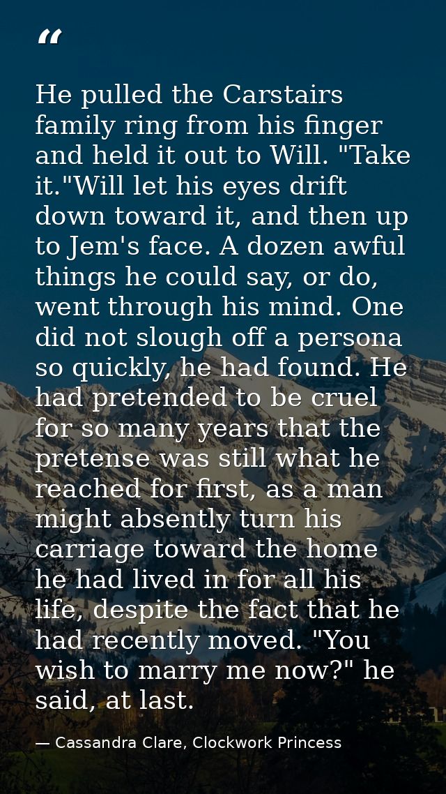 He pulled the Carstairs family ring from his finger and held it out to Will. "Take it."Will let his eyes drift down towa — Cassandra Clare, Clockwork Princess