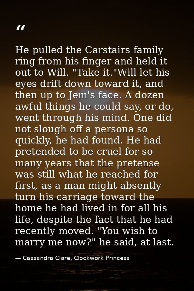 He pulled the Carstairs family ring from his finger and held it out to Will. "Take it."Will let his eyes drift down towa — Cassandra Clare, Clockwork Princess