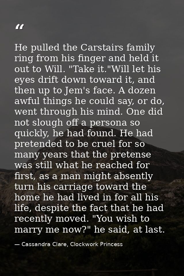 He pulled the Carstairs family ring from his finger and held it out to Will. "Take it."Will let his eyes drift down towa — Cassandra Clare, Clockwork Princess