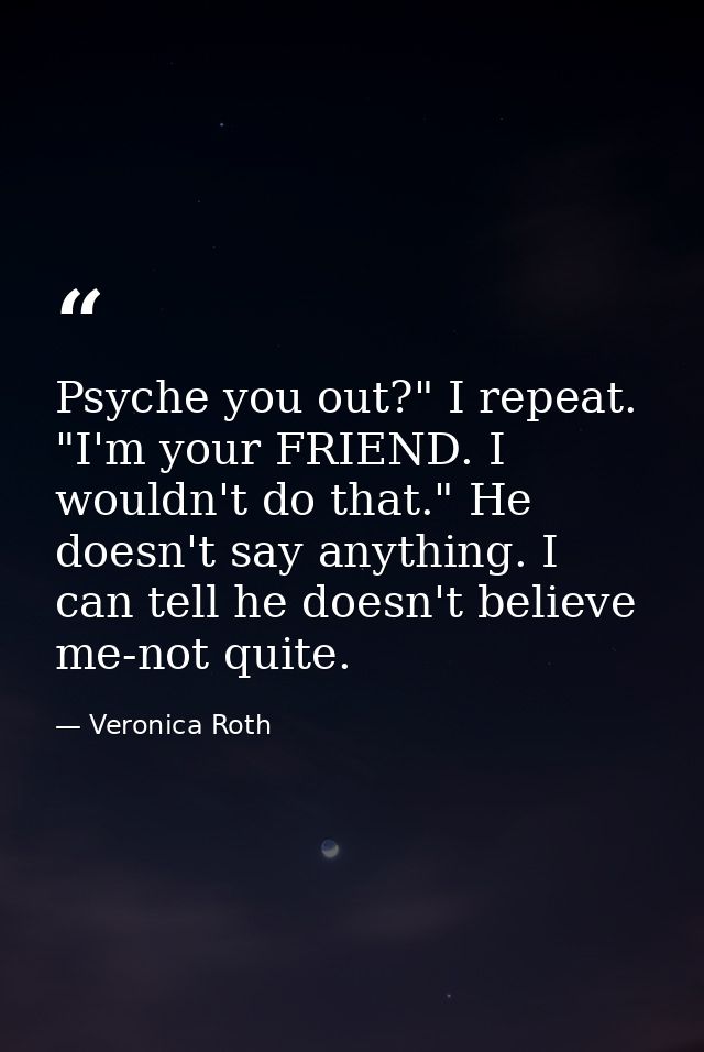 Psyche you out?" I repeat. "I'm your FRIEND. I wouldn't do that." He doesn't say anything. I can tell he doesn't believe — Veronica Roth