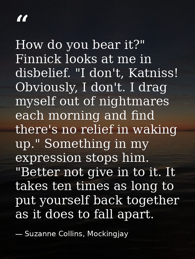 How do you bear it?" Finnick looks at me in disbelief. "I don't, Katniss! Obviously, I don't. I drag myself out of night — Suzanne Collins, Mockingjay