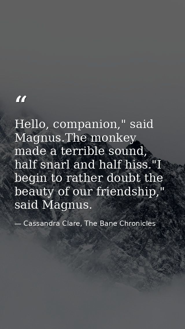 Hello, companion," said Magnus.The monkey made a terrible sound, half snarl and half hiss."I begin to rather doubt the b — Cassandra Clare, The Bane Chronicles