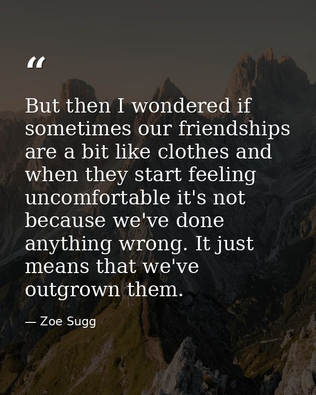 But then I wondered if sometimes our friendships are a bit like clothes and when they start feeling uncomfortable it's n — Zoe Sugg