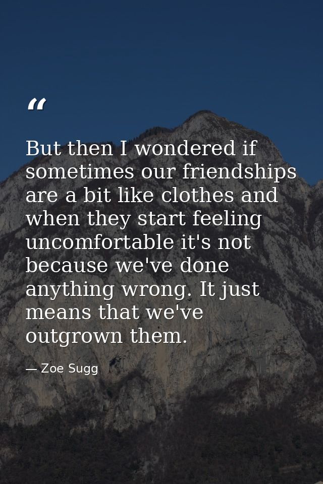 But then I wondered if sometimes our friendships are a bit like clothes and when they start feeling uncomfortable it's n — Zoe Sugg