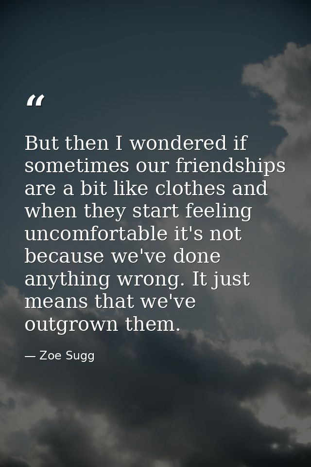 But then I wondered if sometimes our friendships are a bit like clothes and when they start feeling uncomfortable it's n — Zoe Sugg