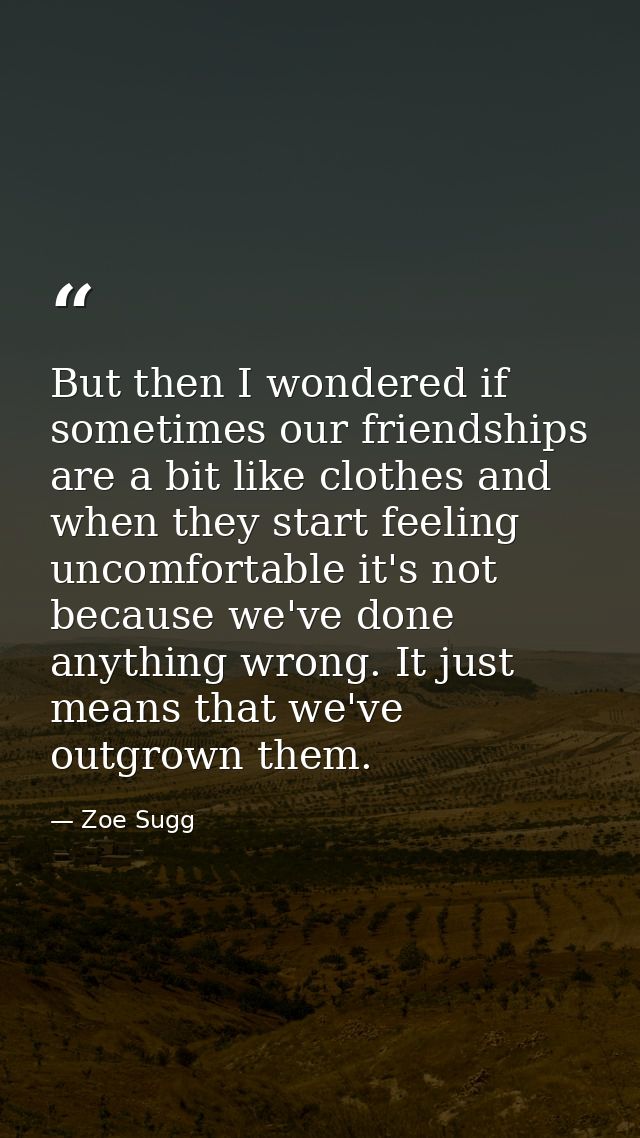 But then I wondered if sometimes our friendships are a bit like clothes and when they start feeling uncomfortable it's n — Zoe Sugg