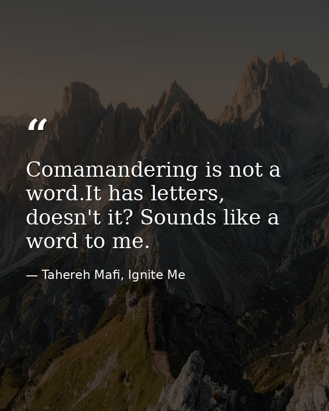 Comamandering is not a word.It has letters, doesn't it? Sounds like a word to me. — Tahereh Mafi, Ignite Me