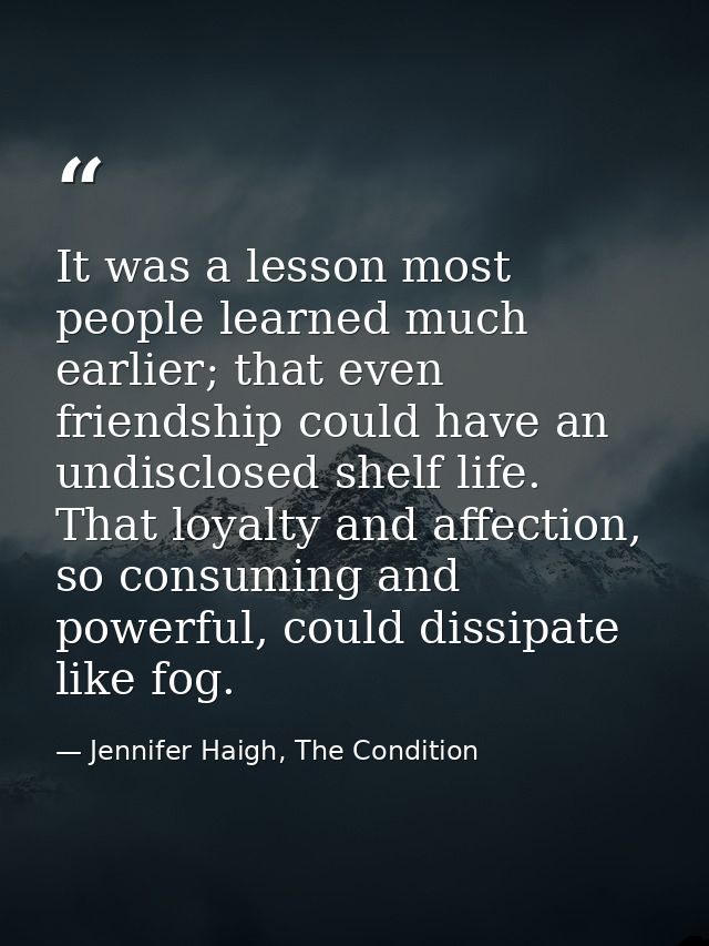 It was a lesson most people learned much earlier; that even friendship could have an undisclosed shelf life. That loyalt — Jennifer Haigh, The Condition