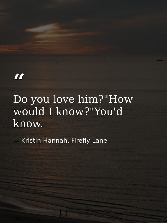 Do you love him?"How would I know?"You'd know. — Kristin Hannah, Firefly Lane