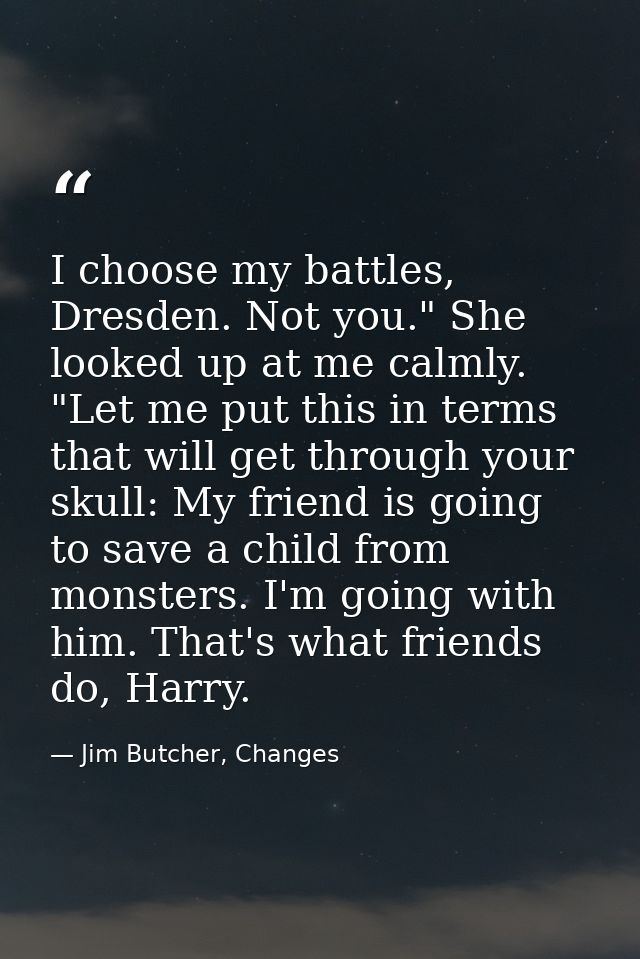 I choose my battles, Dresden. Not you." She looked up at me calmly. "Let me put this in terms that will get through your — Jim Butcher, Changes