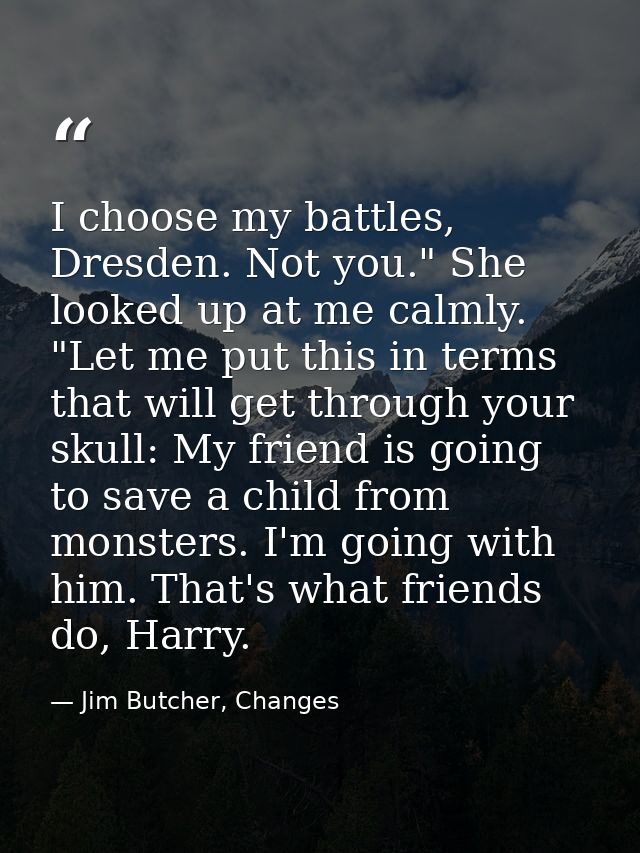 I choose my battles, Dresden. Not you." She looked up at me calmly. "Let me put this in terms that will get through your — Jim Butcher, Changes
