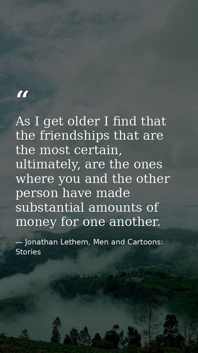 As I get older I find that the friendships that are the most certain, ultimately, are the ones where you and the other p — Jonathan Lethem, Men and Cartoons: Stories