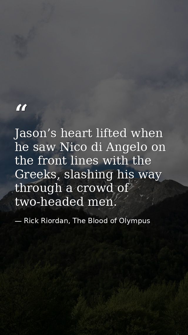 Jason’s heart lifted when he saw Nico di Angelo on the front lines with the Greeks, slashing his way through a crowd of  — Rick Riordan, The Blood of Olympus