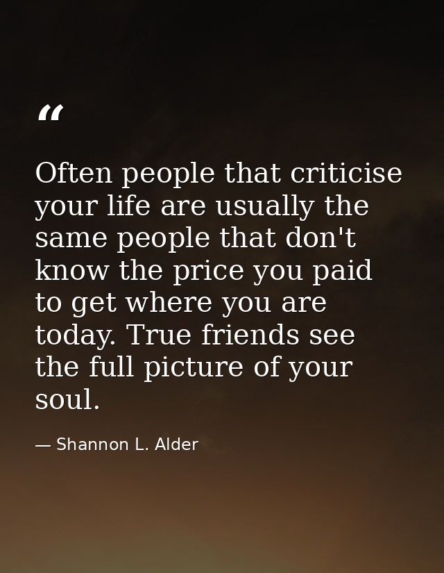 Often people that criticise your life are usually the same people that don't know the price you paid to get where you ar — Shannon L. Alder