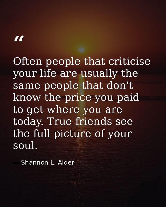 Often people that criticise your life are usually the same people that don't know the price you paid to get where you ar — Shannon L. Alder