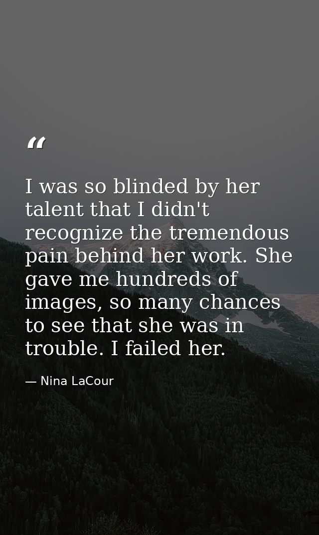 I was so blinded by her talent that I didn't recognize the tremendous pain behind her work. She gave me hundreds of imag — Nina LaCour