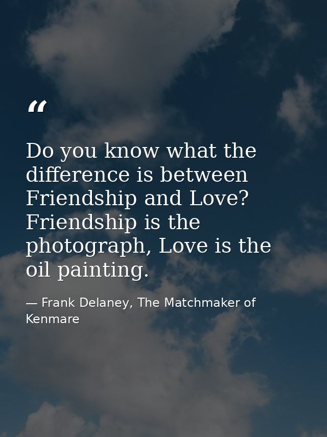 Do you know what the difference is between Friendship and Love? Friendship is the photograph, Love is the oil painting. — Frank Delaney, The Matchmaker of Kenmare