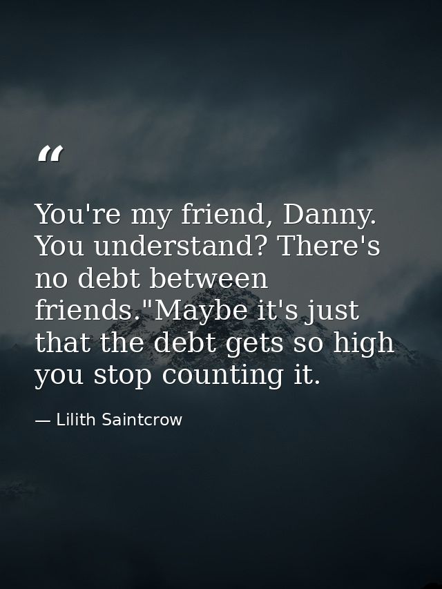 You're my friend, Danny. You understand? There's no debt between friends."Maybe it's just that the debt gets so high you — Lilith Saintcrow