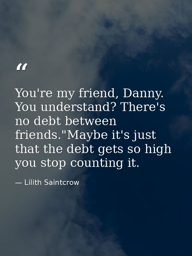 You're my friend, Danny. You understand? There's no debt between friends."Maybe it's just that the debt gets so high you — Lilith Saintcrow