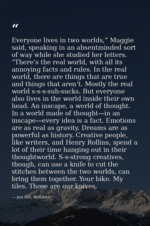 Everyone lives in two worlds,” Maggie said, speaking in an absentminded sort of way while she studied her letters. “Ther — Joe Hill, NOS4A2