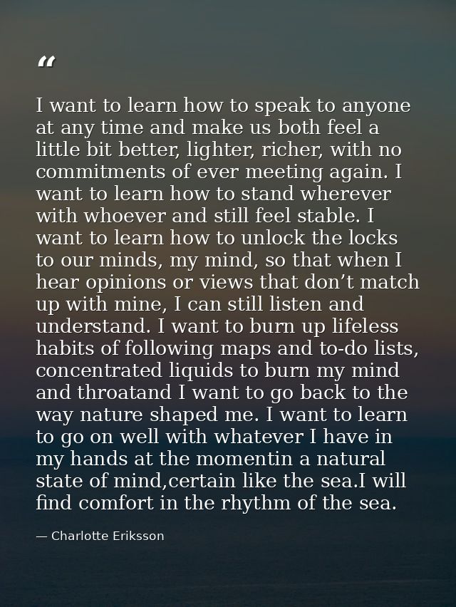 I want to learn how to speak to anyone at any time and make us both feel a little bit better, lighter, richer, with no c — Charlotte Eriksson