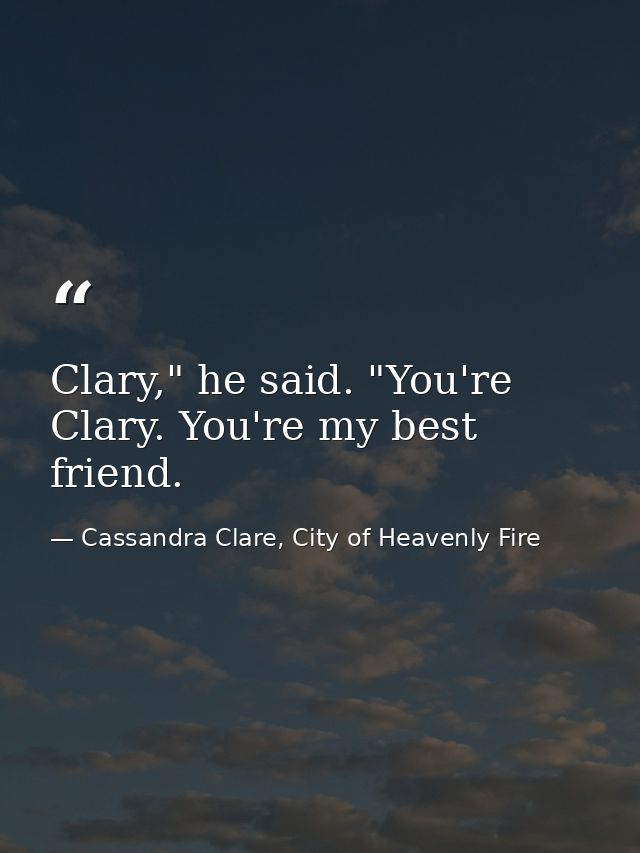 Clary," he said. "You're Clary. You're my best friend. — Cassandra Clare, City of Heavenly Fire